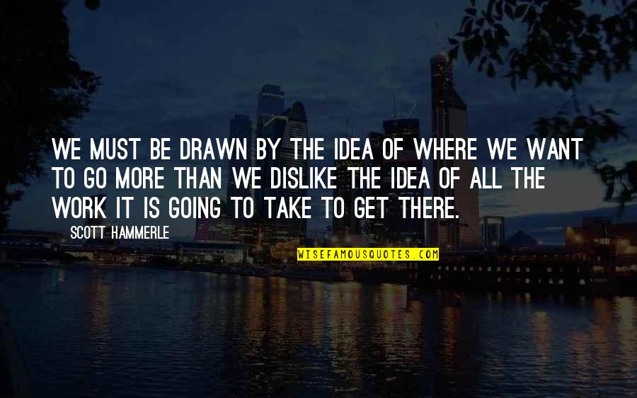 Work Of Change Quotes By Scott Hammerle: We must be drawn by the idea of Work Of Change Quotes By Scott Hammerle: We must be drawn by the idea of