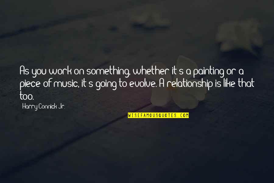 Work On Relationship Quotes By Harry Connick Jr.: As you work on something, whether it's a