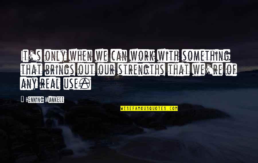 Work On Your Strengths Quotes By Henning Mankell: It's only when we can work with something
