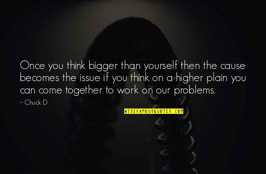 Work On Yourself Quotes By Chuck D: Once you think bigger than yourself then the