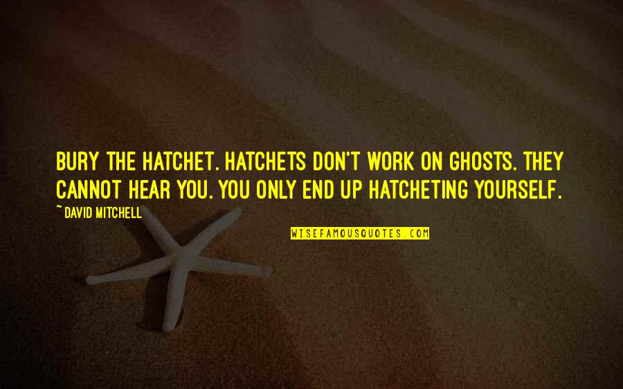 Work On Yourself Quotes By David Mitchell: Bury the hatchet. Hatchets don't work on ghosts.