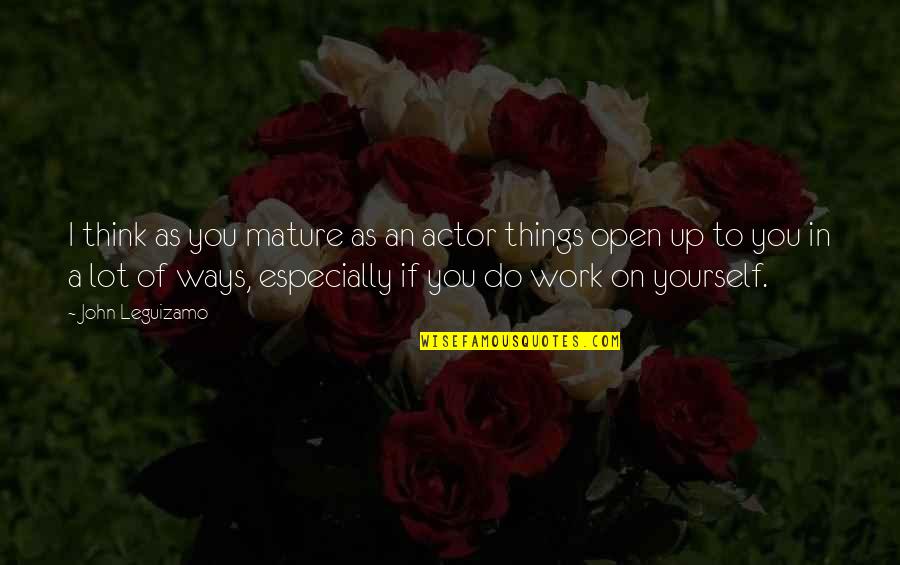 Work On Yourself Quotes By John Leguizamo: I think as you mature as an actor