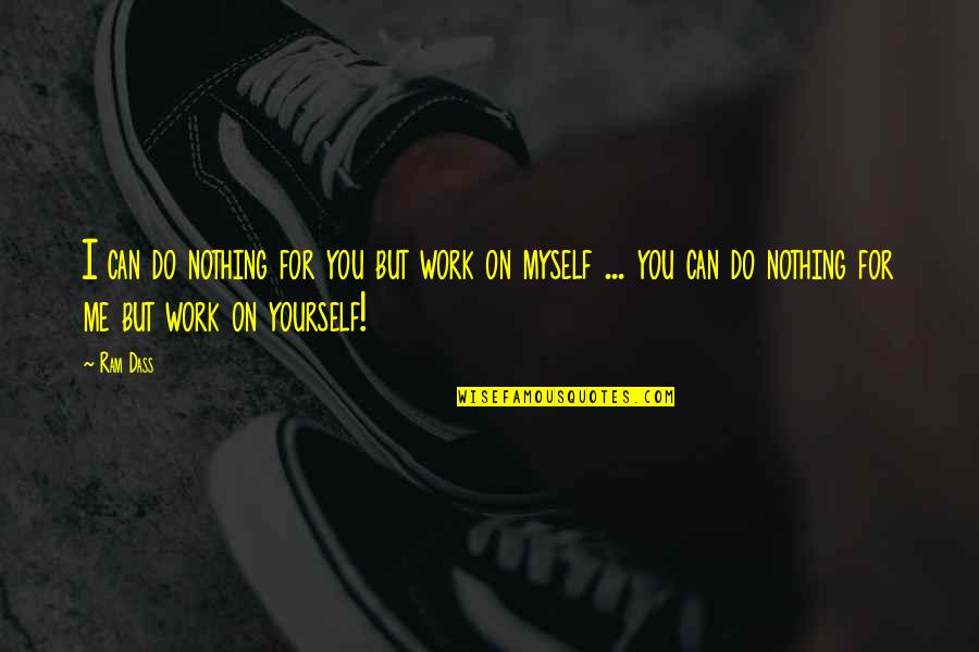 Work On Yourself Quotes By Ram Dass: I can do nothing for you but work
