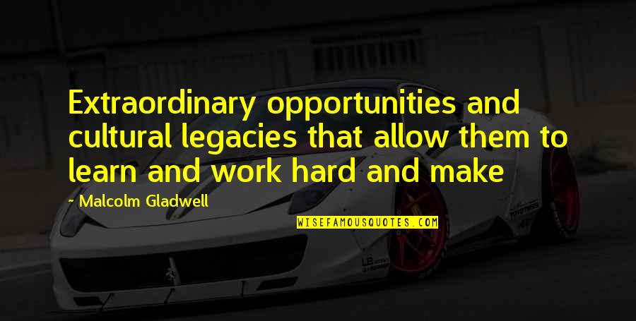 Work Opportunities Quotes By Malcolm Gladwell: Extraordinary opportunities and cultural legacies that allow them Work Opportunities Quotes By Malcolm Gladwell: Extraordinary opportunities and cultural legacies that allow them