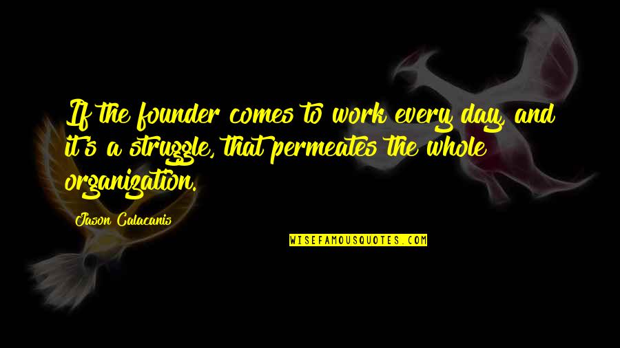 Work Organization Quotes By Jason Calacanis: If the founder comes to work every day,