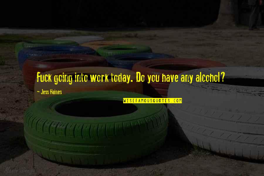 Work Out Alcohol Quotes By Jess Haines: Fuck going into work today. Do you have Work Out Alcohol Quotes By Jess Haines: Fuck going into work today. Do you have