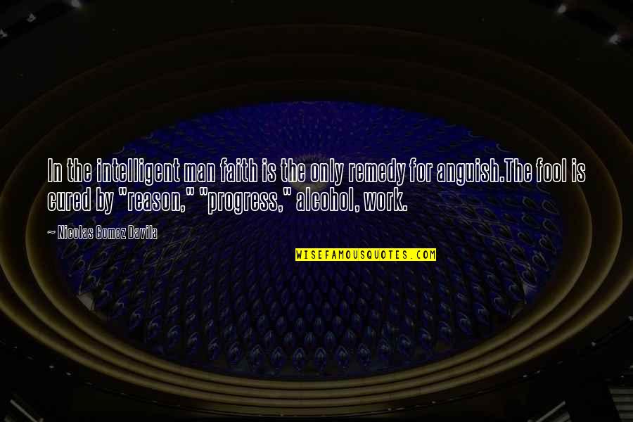 Work Out Alcohol Quotes By Nicolas Gomez Davila: In the intelligent man faith is the only Work Out Alcohol Quotes By Nicolas Gomez Davila: In the intelligent man faith is the only