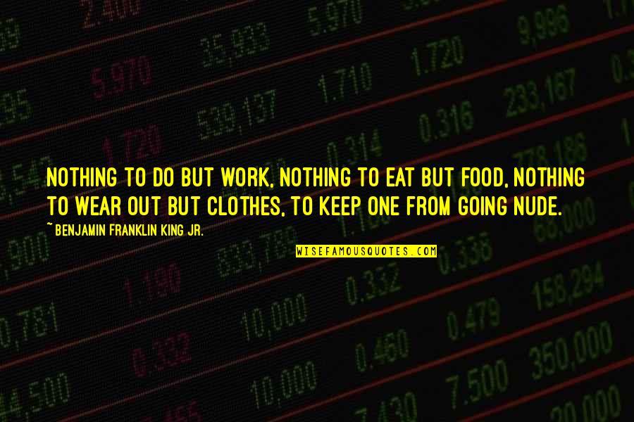 Work Out Clothes With Quotes By Benjamin Franklin King Jr.: Nothing to do but work, Nothing to eat
