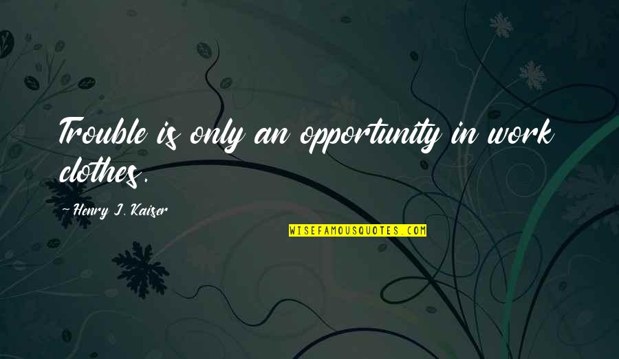 Work Out Clothes With Quotes By Henry J. Kaiser: Trouble is only an opportunity in work clothes.