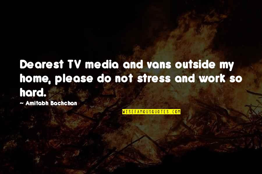 Work Out Stress Quotes By Amitabh Bachchan: Dearest TV media and vans outside my home,