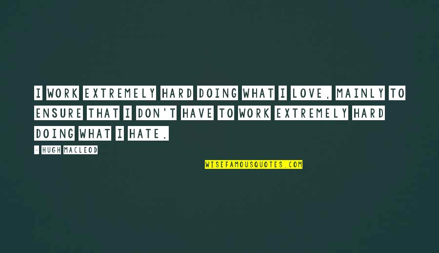 Work Over Love Quotes By Hugh MacLeod: I work extremely hard doing what I love,