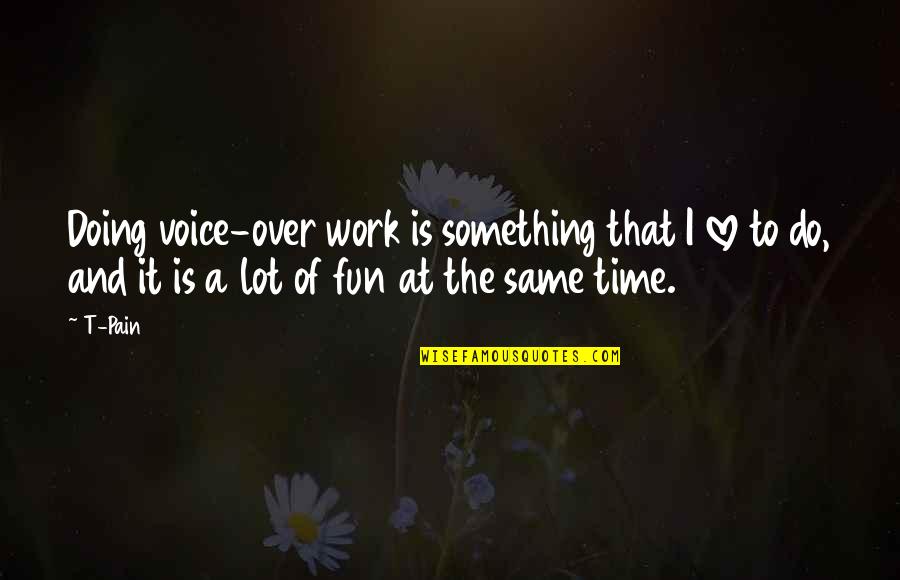 Work Over Love Quotes By T-Pain: Doing voice-over work is something that I love