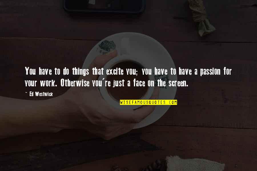 Work Passion Quotes By Ed Westwick: You have to do things that excite you;