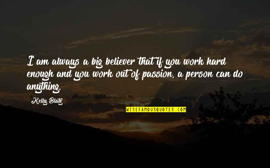 Work Passion Quotes By Kelly Blatz: I am always a big believer that if
