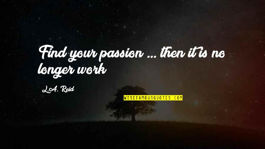 Work Passion Quotes By L.A. Reid: Find your passion ... then it is no Work Passion Quotes By L.A. Reid: Find your passion ... then it is no