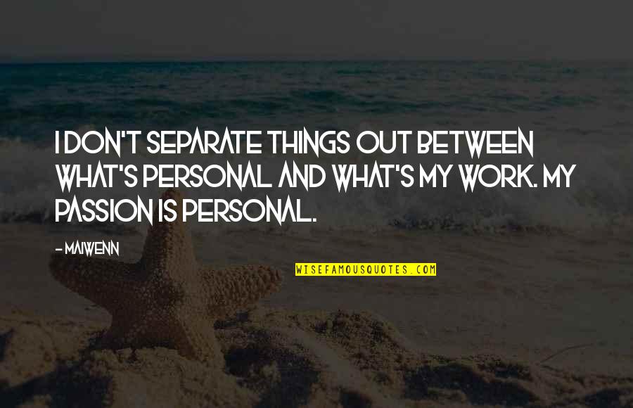 Work Passion Quotes By Maiwenn: I don't separate things out between what's personal Work Passion Quotes By Maiwenn: I don't separate things out between what's personal