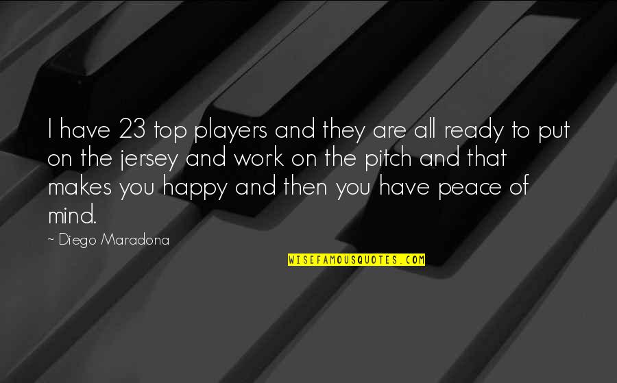 Work Peace Quotes By Diego Maradona: I have 23 top players and they are Work Peace Quotes By Diego Maradona: I have 23 top players and they are