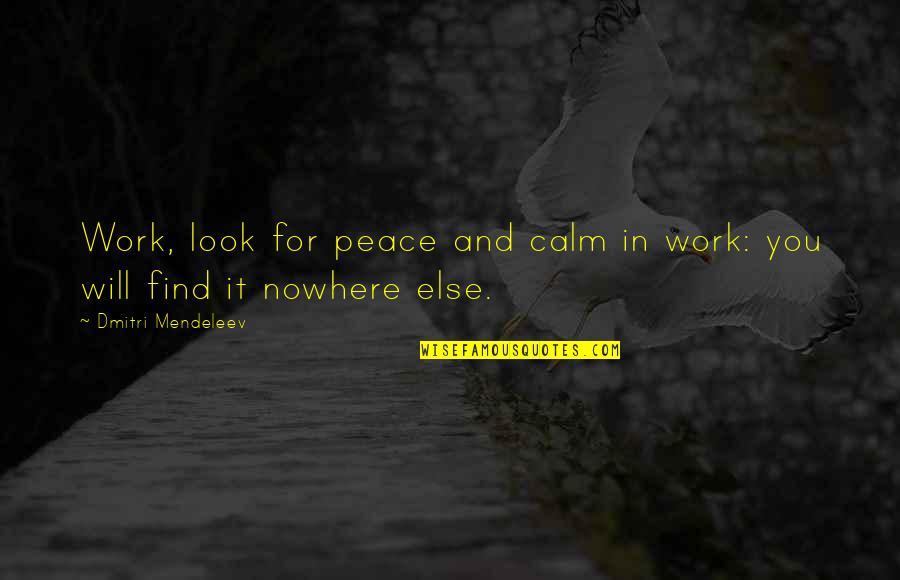Work Peace Quotes By Dmitri Mendeleev: Work, look for peace and calm in work: Work Peace Quotes By Dmitri Mendeleev: Work, look for peace and calm in work: