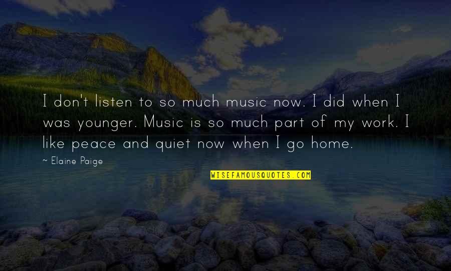 Work Peace Quotes By Elaine Paige: I don't listen to so much music now. Work Peace Quotes By Elaine Paige: I don't listen to so much music now.