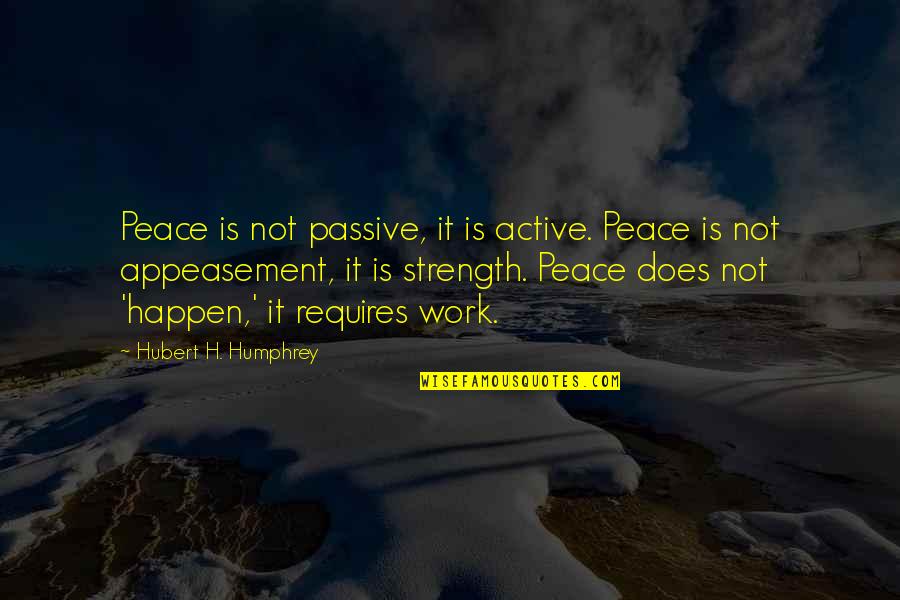 Work Peace Quotes By Hubert H. Humphrey: Peace is not passive, it is active. Peace Work Peace Quotes By Hubert H. Humphrey: Peace is not passive, it is active. Peace