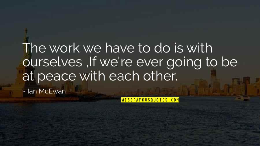 Work Peace Quotes By Ian McEwan: The work we have to do is with Work Peace Quotes By Ian McEwan: The work we have to do is with