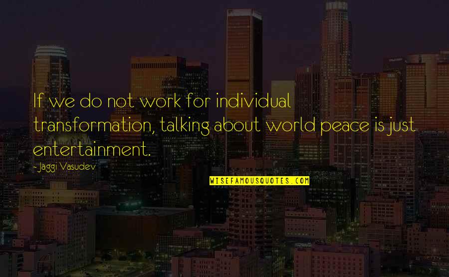 Work Peace Quotes By Jaggi Vasudev: If we do not work for individual transformation, Work Peace Quotes By Jaggi Vasudev: If we do not work for individual transformation,