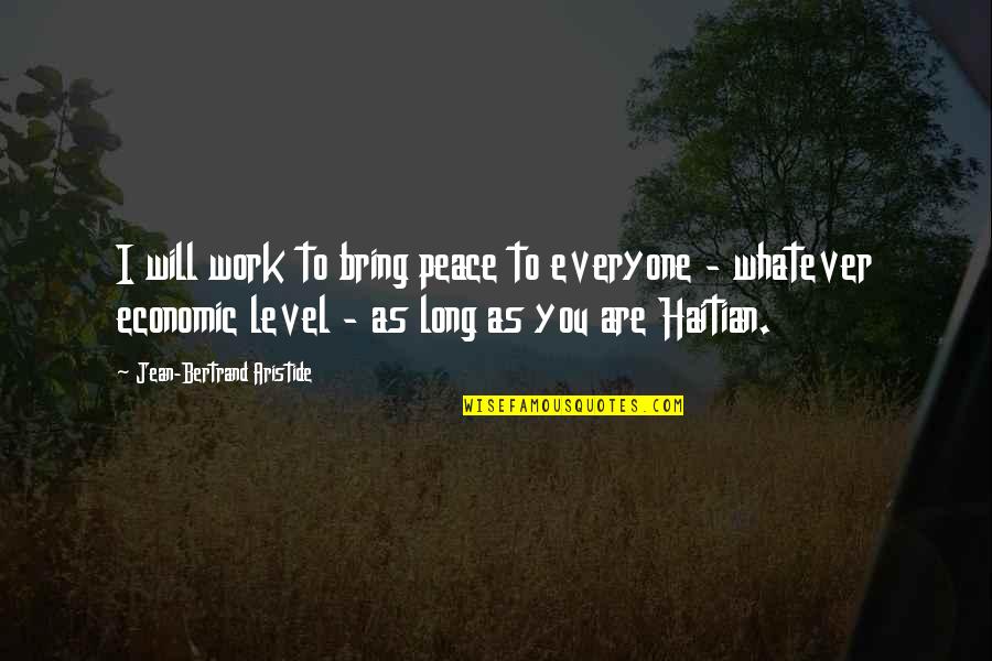 Work Peace Quotes By Jean-Bertrand Aristide: I will work to bring peace to everyone Work Peace Quotes By Jean-Bertrand Aristide: I will work to bring peace to everyone