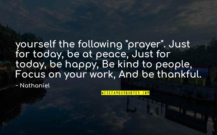 Work Peace Quotes By Nathaniel: yourself the following "prayer". Just for today, be