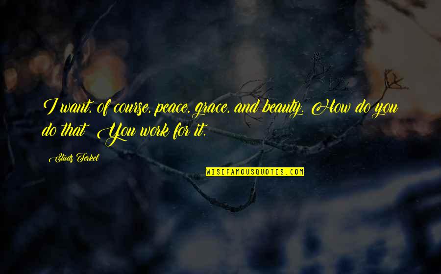 Work Peace Quotes By Studs Terkel: I want, of course, peace, grace, and beauty.