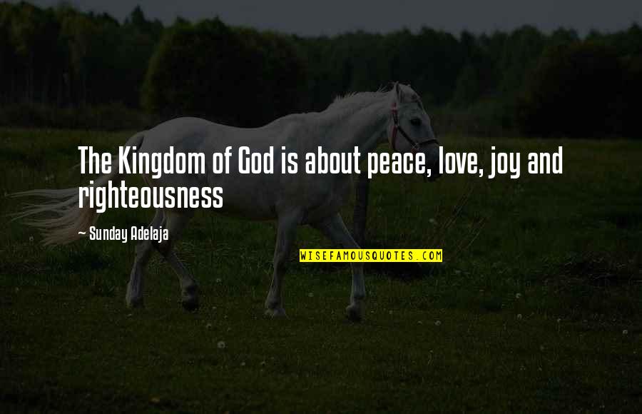 Work Peace Quotes By Sunday Adelaja: The Kingdom of God is about peace, love, Work Peace Quotes By Sunday Adelaja: The Kingdom of God is about peace, love,