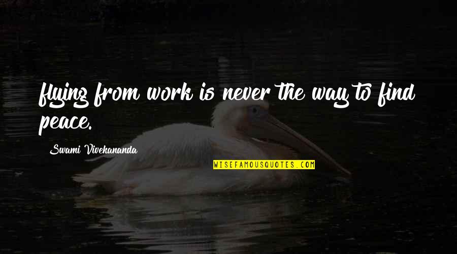 Work Peace Quotes By Swami Vivekananda: flying from work is never the way to Work Peace Quotes By Swami Vivekananda: flying from work is never the way to
