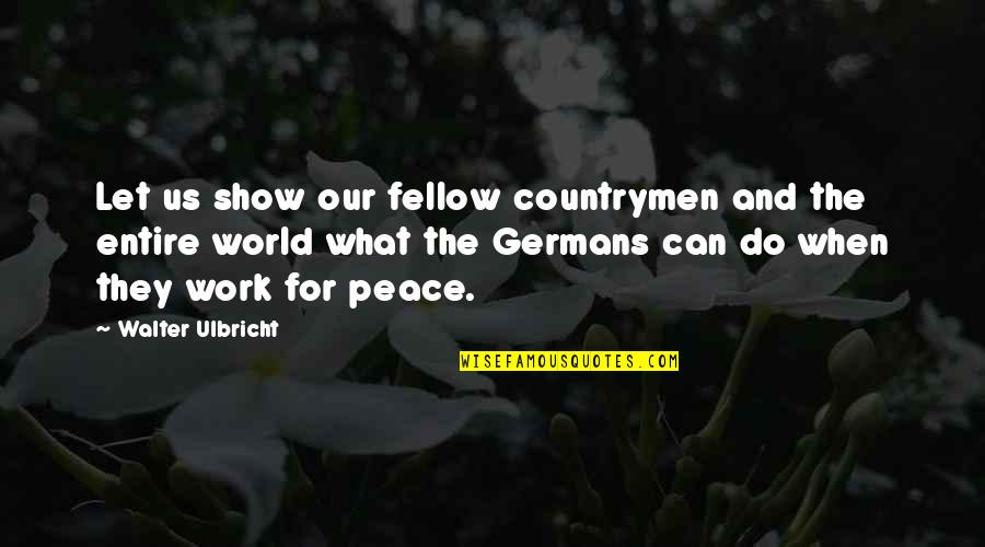 Work Peace Quotes By Walter Ulbricht: Let us show our fellow countrymen and the Work Peace Quotes By Walter Ulbricht: Let us show our fellow countrymen and the