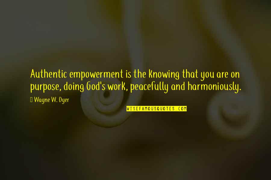 Work Peace Quotes By Wayne W. Dyer: Authentic empowerment is the knowing that you are Work Peace Quotes By Wayne W. Dyer: Authentic empowerment is the knowing that you are