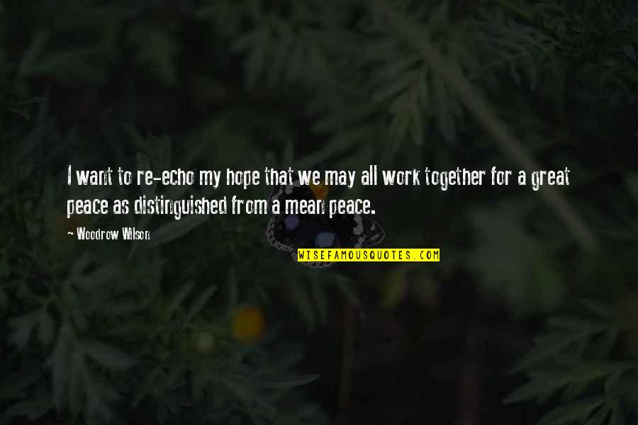 Work Peace Quotes By Woodrow Wilson: I want to re-echo my hope that we Work Peace Quotes By Woodrow Wilson: I want to re-echo my hope that we