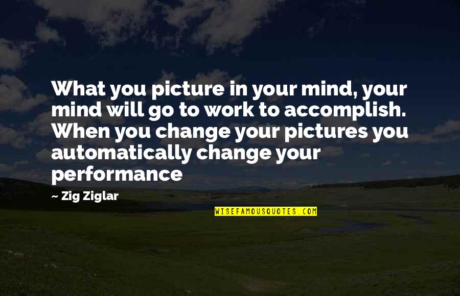 Work Performance Quotes By Zig Ziglar: What you picture in your mind, your mind