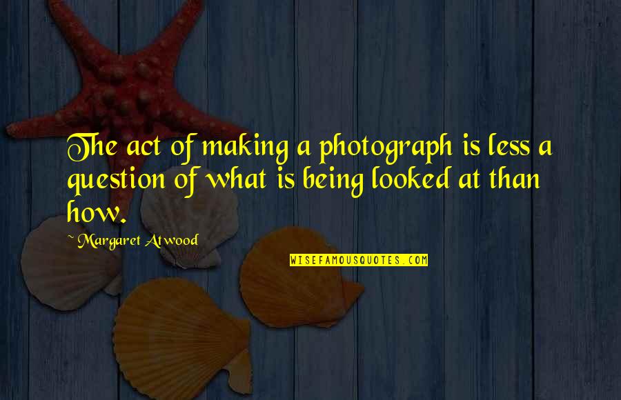 Work Play Love Quotes By Margaret Atwood: The act of making a photograph is less