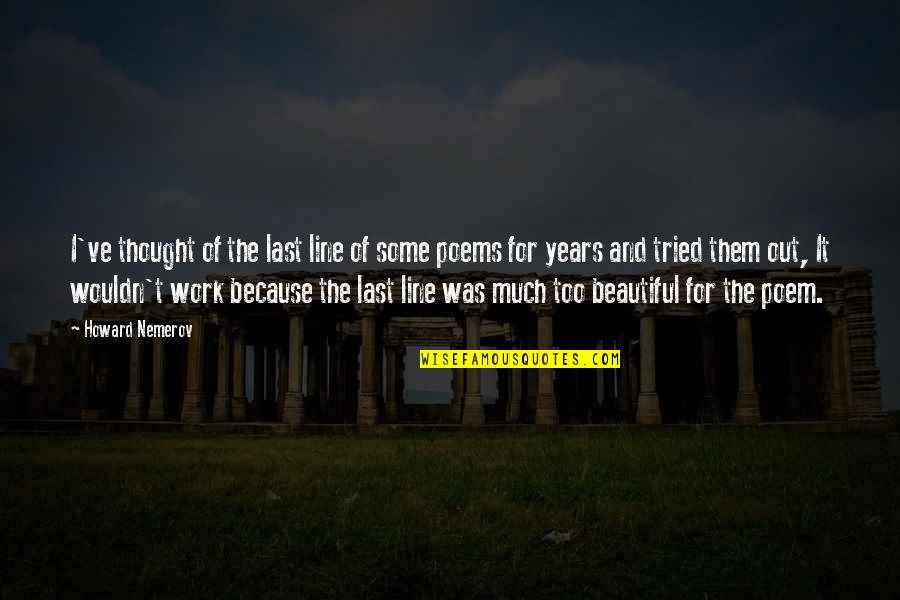 Work Poems Quotes By Howard Nemerov: I've thought of the last line of some Work Poems Quotes By Howard Nemerov: I've thought of the last line of some