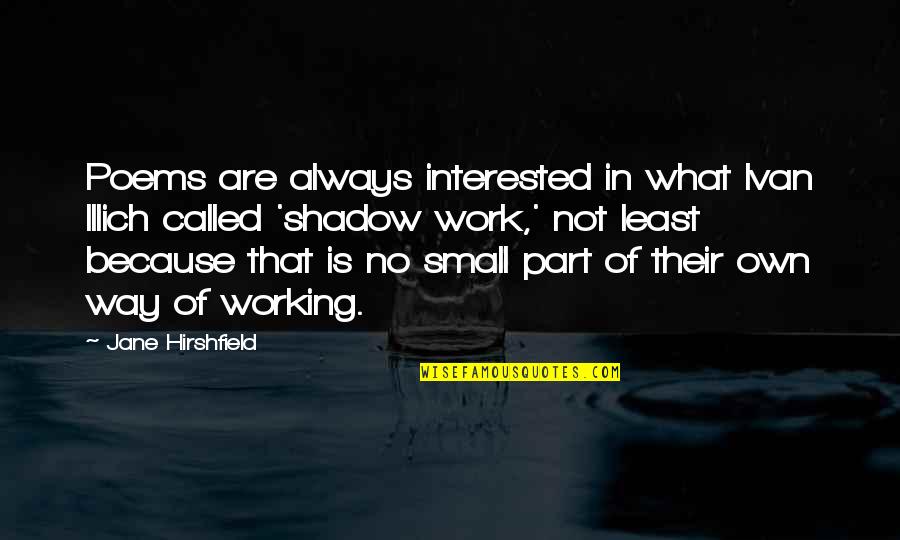 Work Poems Quotes By Jane Hirshfield: Poems are always interested in what Ivan Illich Work Poems Quotes By Jane Hirshfield: Poems are always interested in what Ivan Illich