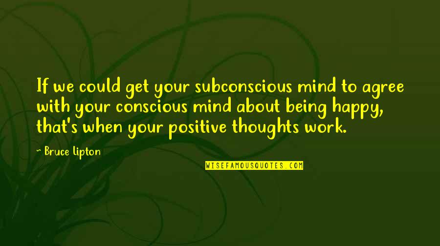 Work Positive Quotes By Bruce Lipton: If we could get your subconscious mind to Work Positive Quotes By Bruce Lipton: If we could get your subconscious mind to