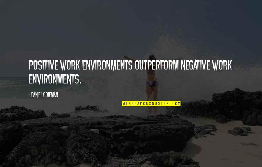 Work Positive Quotes By Daniel Goleman: Positive work environments outperform negative work environments. Work Positive Quotes By Daniel Goleman: Positive work environments outperform negative work environments.