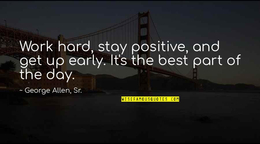 Work Positive Quotes By George Allen, Sr.: Work hard, stay positive, and get up early. Work Positive Quotes By George Allen, Sr.: Work hard, stay positive, and get up early.