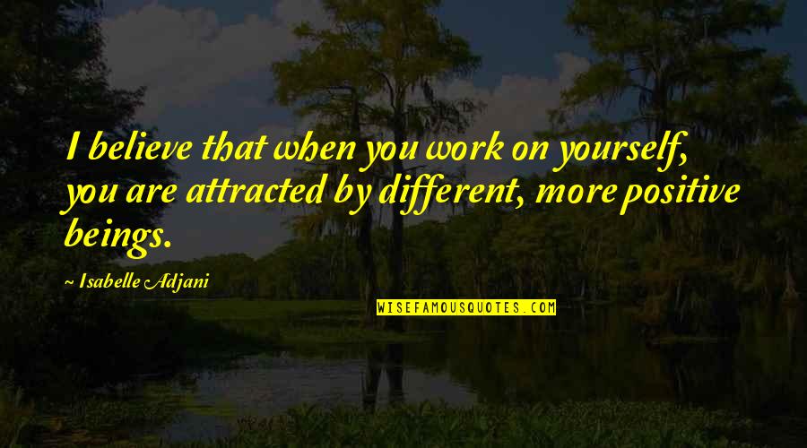 Work Positive Quotes By Isabelle Adjani: I believe that when you work on yourself, Work Positive Quotes By Isabelle Adjani: I believe that when you work on yourself,