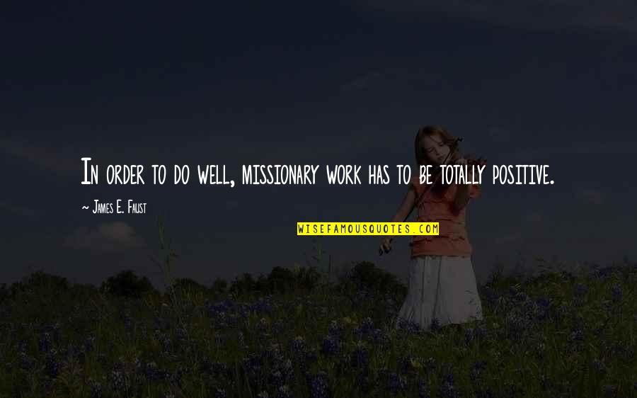 Work Positive Quotes By James E. Faust: In order to do well, missionary work has Work Positive Quotes By James E. Faust: In order to do well, missionary work has