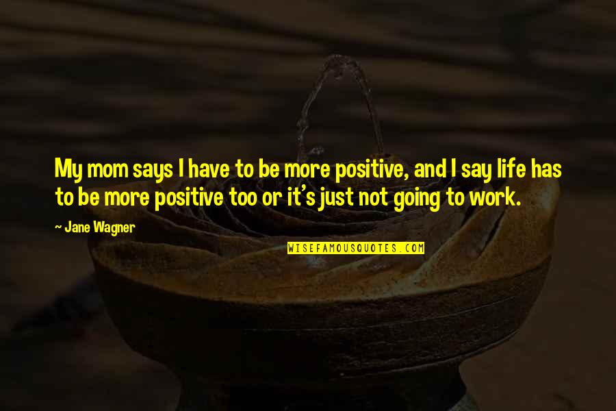 Work Positive Quotes By Jane Wagner: My mom says I have to be more Work Positive Quotes By Jane Wagner: My mom says I have to be more