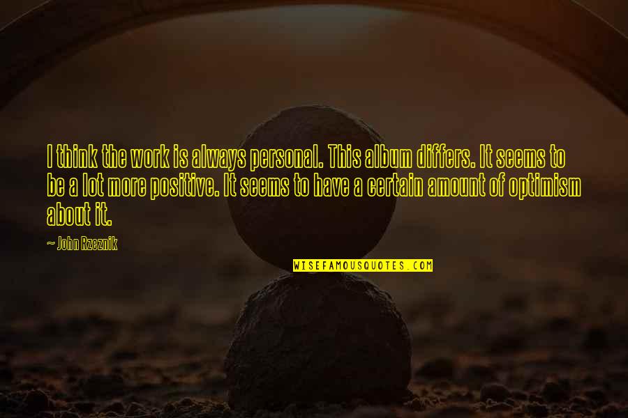 Work Positive Quotes By John Rzeznik: I think the work is always personal. This Work Positive Quotes By John Rzeznik: I think the work is always personal. This