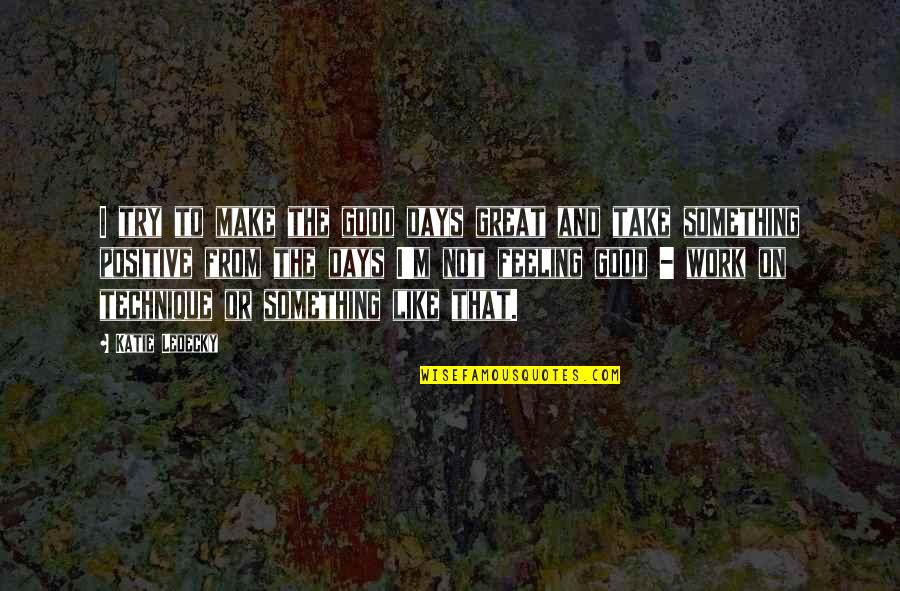 Work Positive Quotes By Katie Ledecky: I try to make the good days great Work Positive Quotes By Katie Ledecky: I try to make the good days great