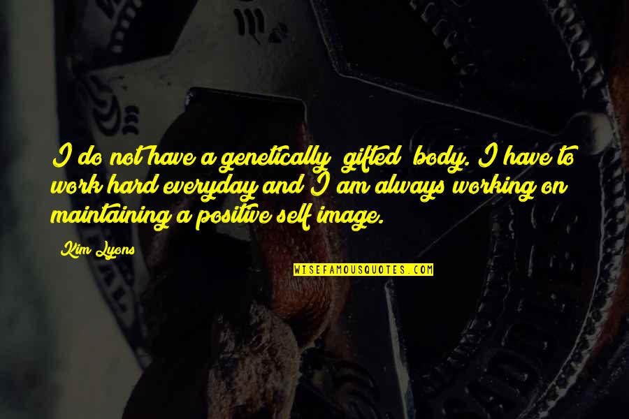 Work Positive Quotes By Kim Lyons: I do not have a genetically "gifted" body. Work Positive Quotes By Kim Lyons: I do not have a genetically "gifted" body.