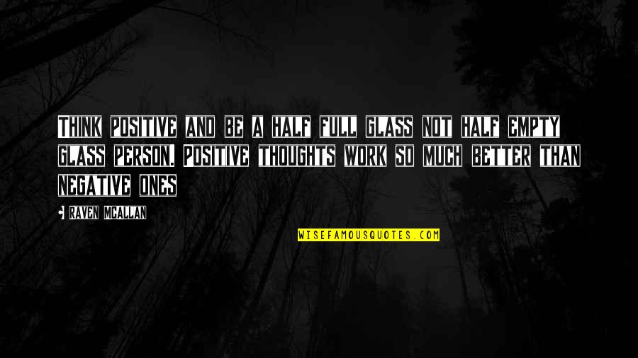 Work Positive Quotes By Raven McAllan: Think positive and be a half full glass Work Positive Quotes By Raven McAllan: Think positive and be a half full glass