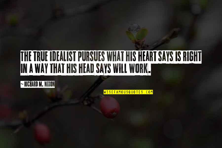 Work Positive Quotes By Richard M. Nixon: The true idealist pursues what his heart says Work Positive Quotes By Richard M. Nixon: The true idealist pursues what his heart says