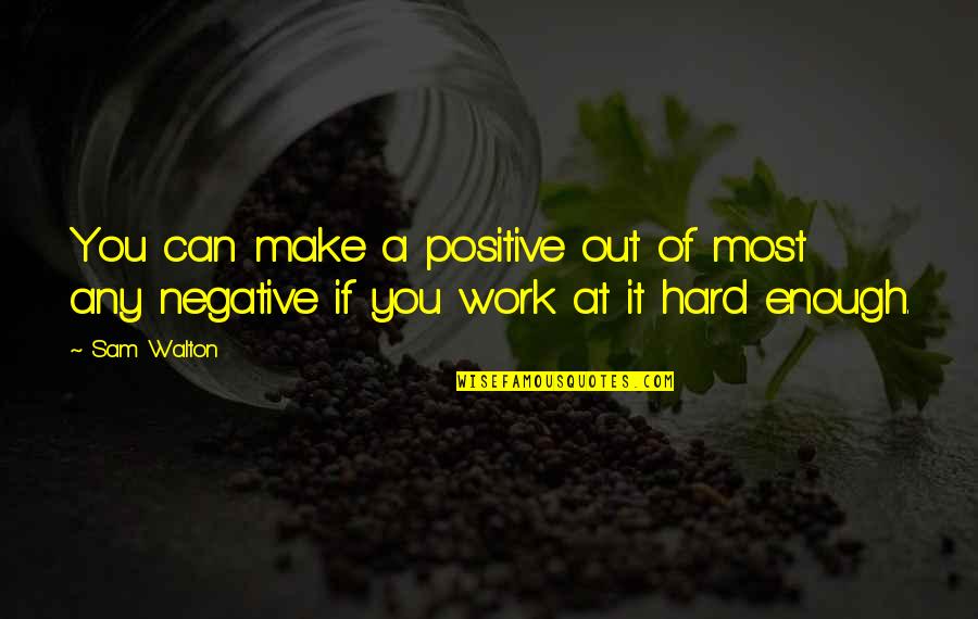 Work Positive Quotes By Sam Walton: You can make a positive out of most